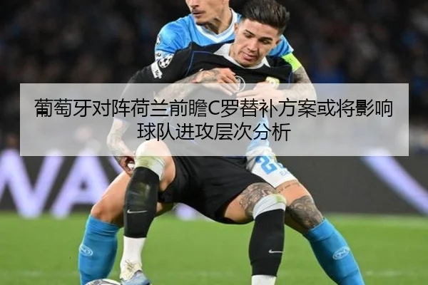 葡萄牙对阵荷兰前瞻C罗替补方案或将影响球队进攻层次分析